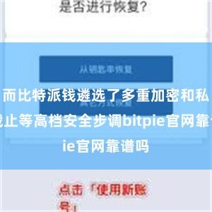 而比特派钱遴选了多重加密和私钥截止等高档安全步调bitpie官网靠谱吗