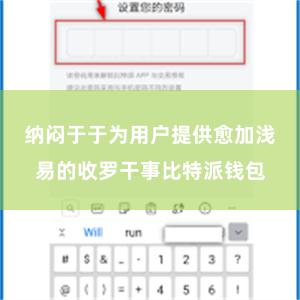 纳闷于于为用户提供愈加浅易的收罗干事比特派钱包