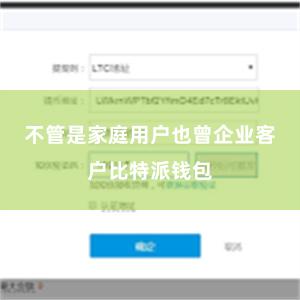 不管是家庭用户也曾企业客户比特派钱包